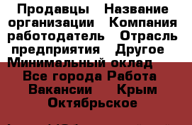 Продавцы › Название организации ­ Компания-работодатель › Отрасль предприятия ­ Другое › Минимальный оклад ­ 1 - Все города Работа » Вакансии   . Крым,Октябрьское